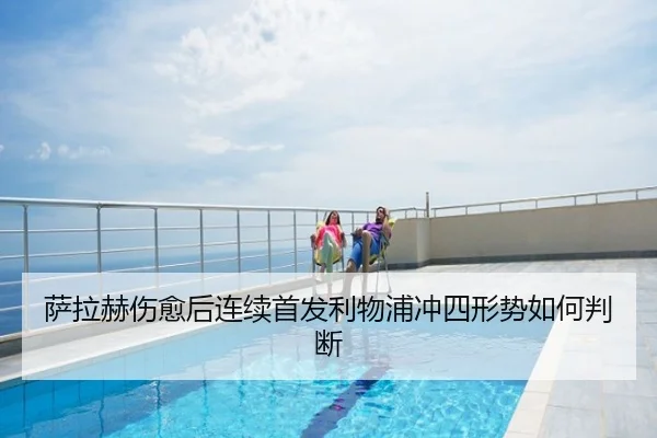 萨拉赫伤愈后连续首发利物浦冲四形势如何判断